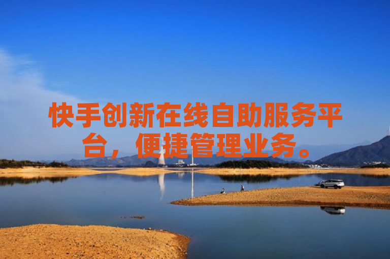 快手创新在线自助服务平台，便捷管理业务。