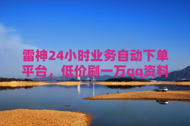 雷神24小时业务自动下单平台，低价刷一万qq资料卡。