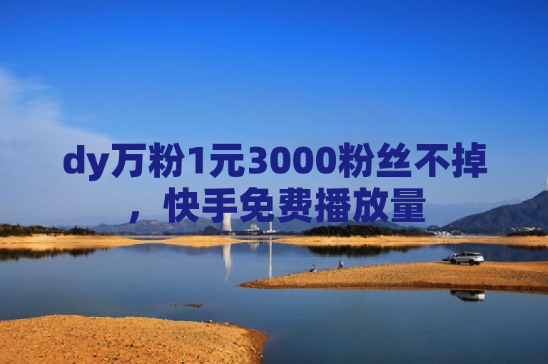 dy万粉1元3000粉丝不掉，快手免费播放量500，ks免费业务平台下载。