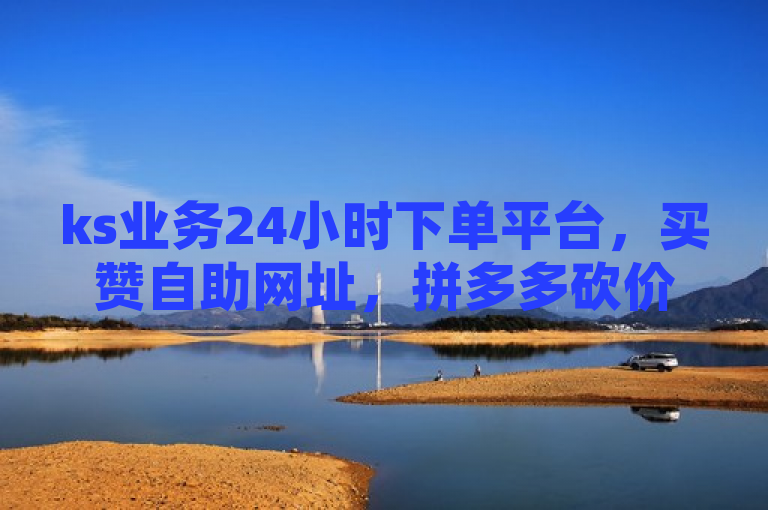 ks业务24小时下单平台，买赞自助网址，拼多多砍价黑科技软件，扣扣刷访客。