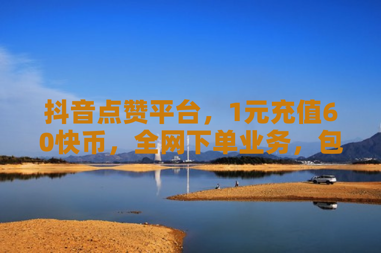 抖音点赞平台，1元充值60快币，全网下单业务，包括QQ空间业务网。