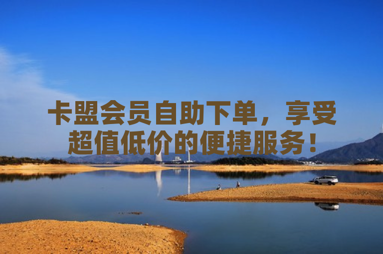 卡盟会员自助下单，享受超值低价的便捷服务！