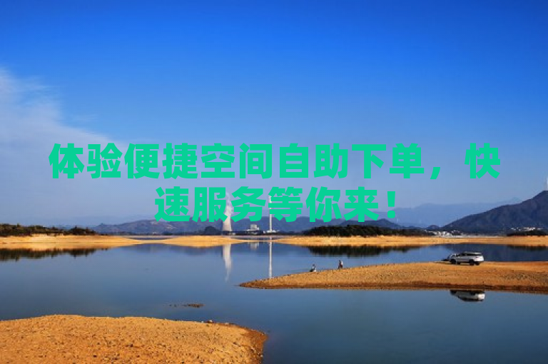 体验便捷空间自助下单，快速服务等你来！