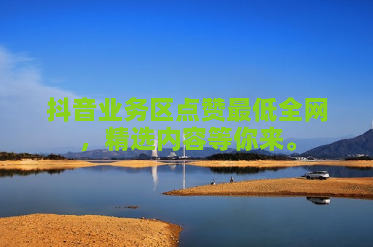 抖音业务区点赞最低全网，精选内容等你来。