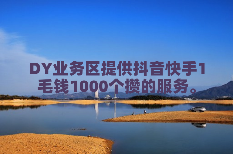 DY业务区提供抖音快手1毛钱1000个攒的服务。
