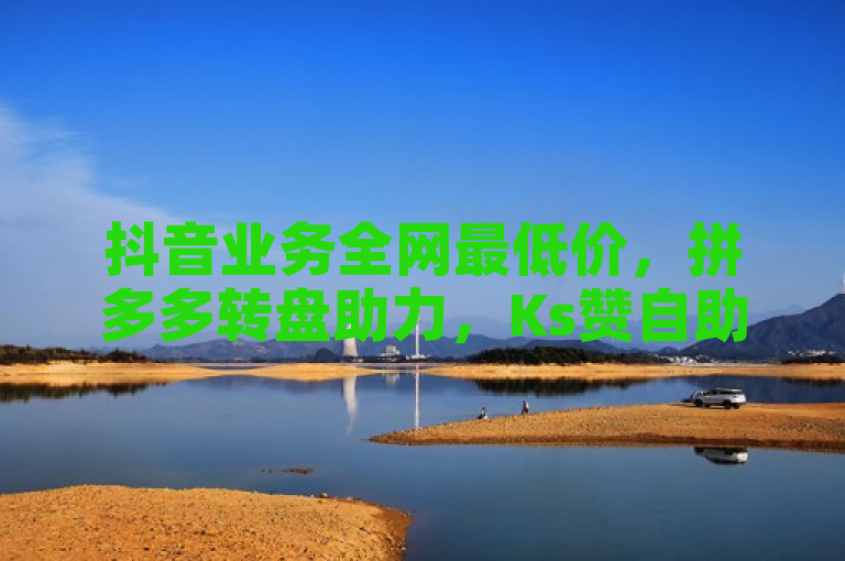 抖音业务全网最低价，拼多多转盘助力，Ks赞自助微信支付。