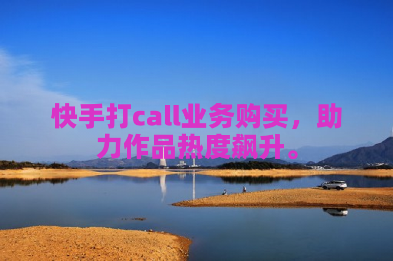 快手打call业务购买，助力作品热度飙升。
