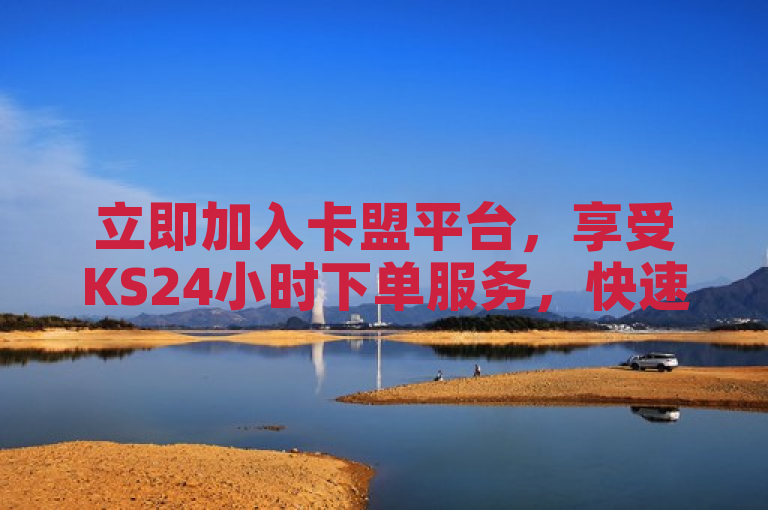 立即加入卡盟平台，享受KS24小时下单服务，快速获取您需要的商品和服务！
