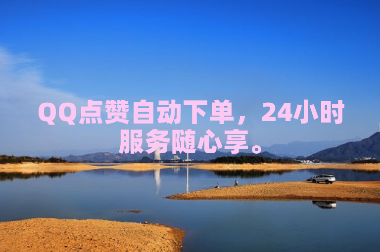 QQ点赞自动下单，24小时服务随心享。