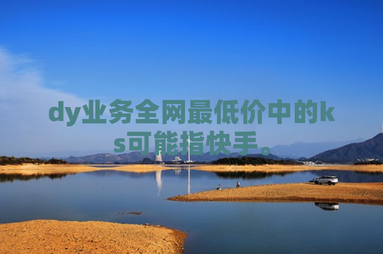 dy业务全网最低价中的ks可能指快手。
