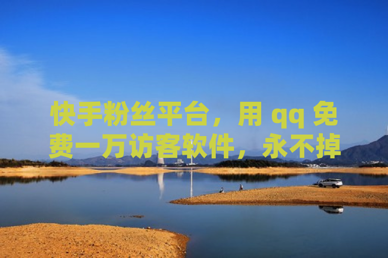 快手粉丝平台，用 qq 免费一万访客软件，永不掉粉。