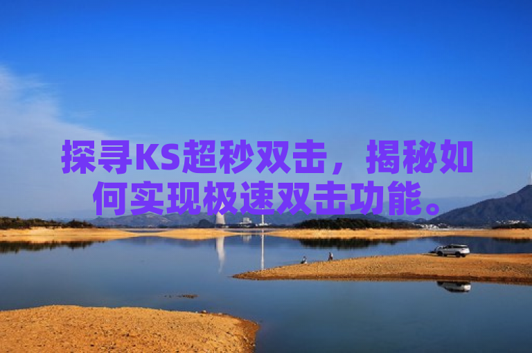 探寻KS超秒双击，揭秘如何实现极速双击功能。