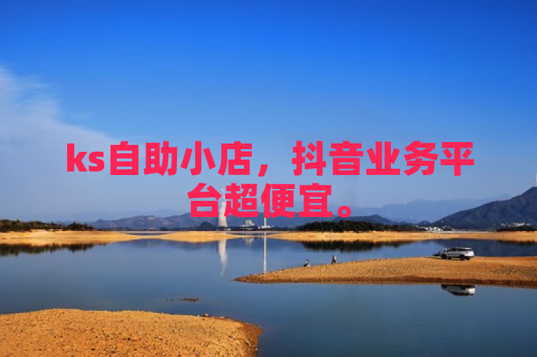 ks自助小店，抖音业务平台超便宜。