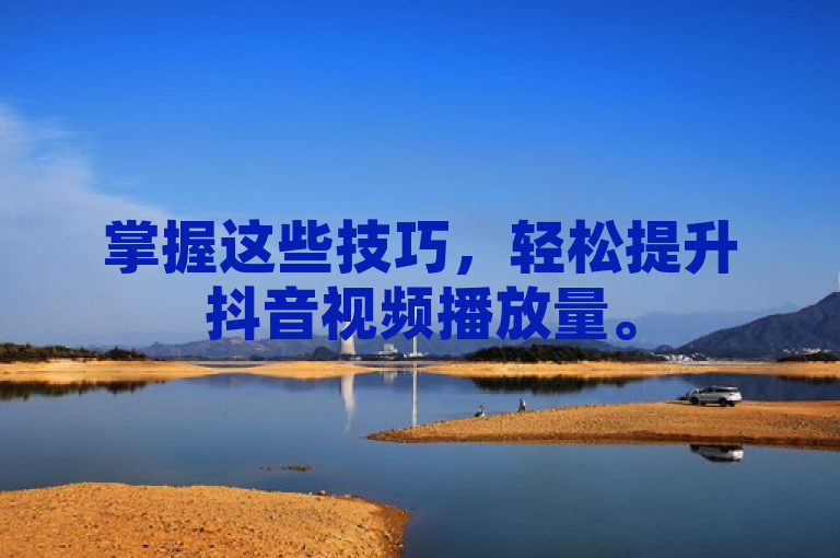 掌握这些技巧，轻松提升抖音视频播放量。
