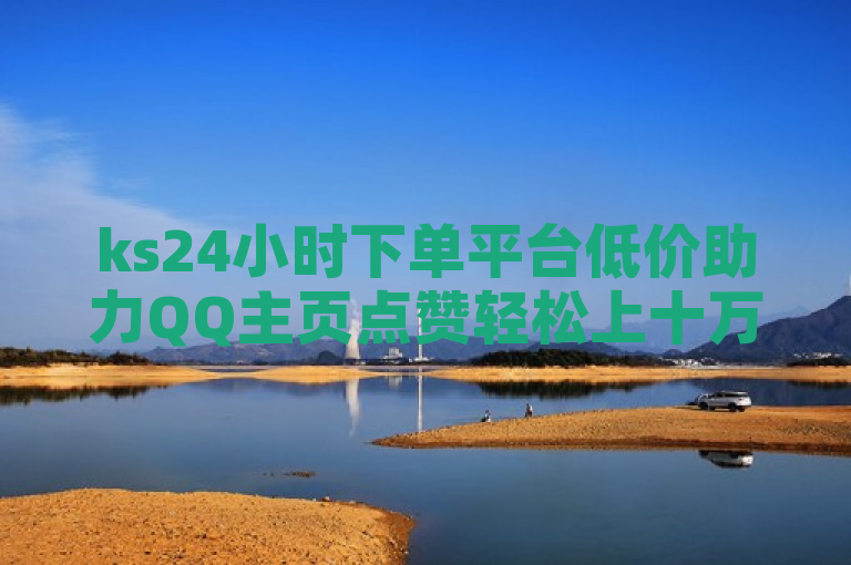 ks24小时下单平台低价助力QQ主页点赞轻松上十万。