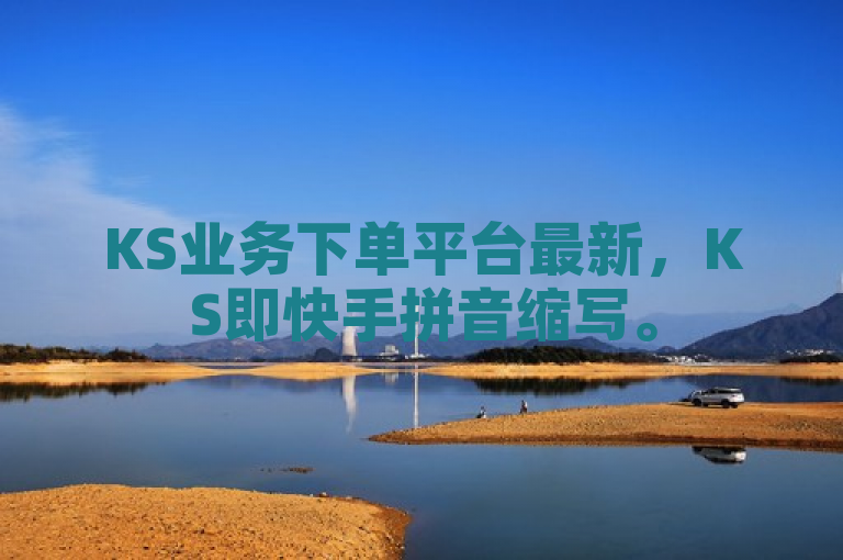 KS业务下单平台最新，KS即快手拼音缩写。
