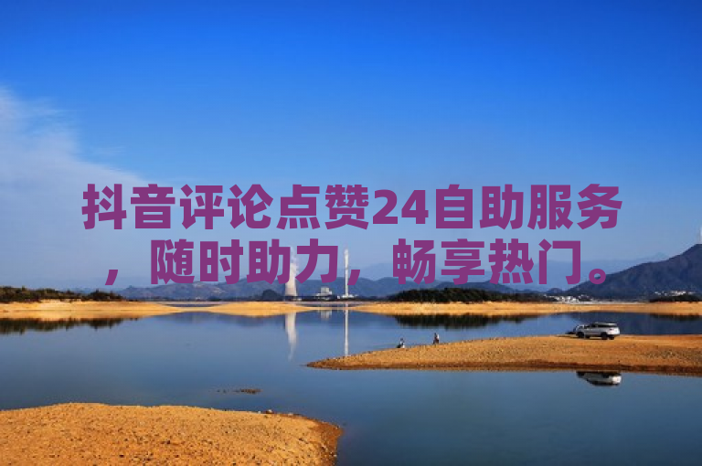 抖音评论点赞24自助服务，随时助力，畅享热门。
