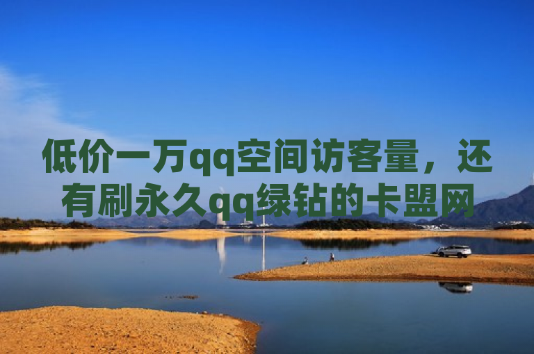 低价一万qq空间访客量，还有刷永久qq绿钻的卡盟网站。