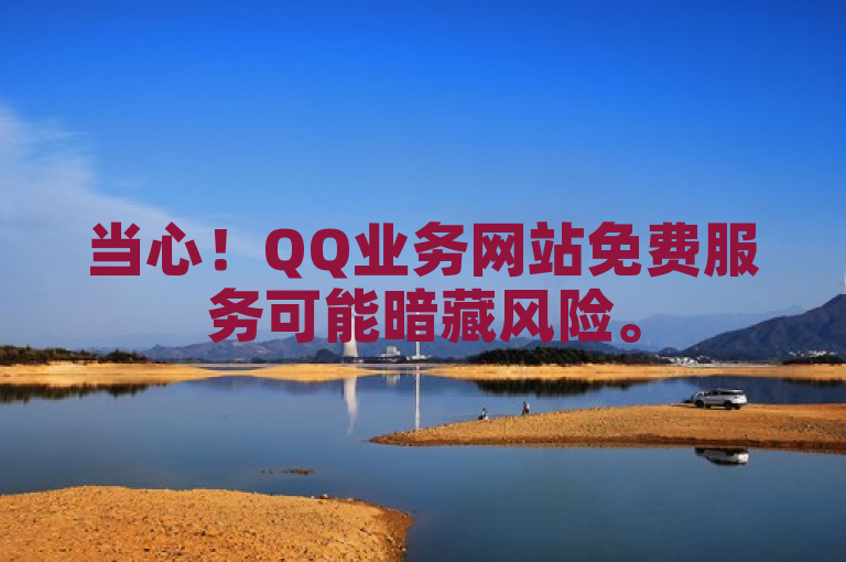 当心！QQ业务网站免费服务可能暗藏风险。