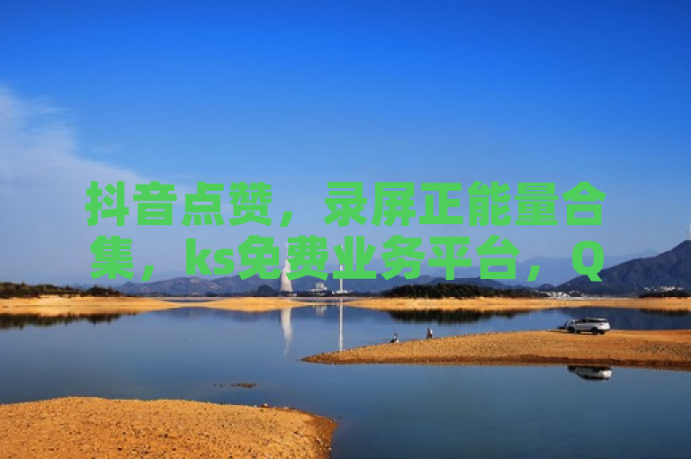 抖音点赞，录屏正能量合集，ks免费业务平台，QQ阅读下载。