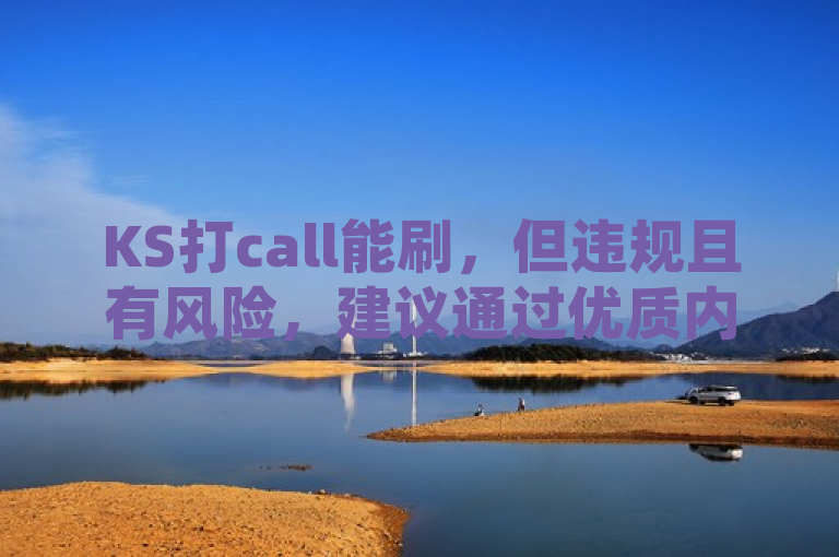 KS打call能刷，但违规且有风险，建议通过优质内容等合规方式提高效果。