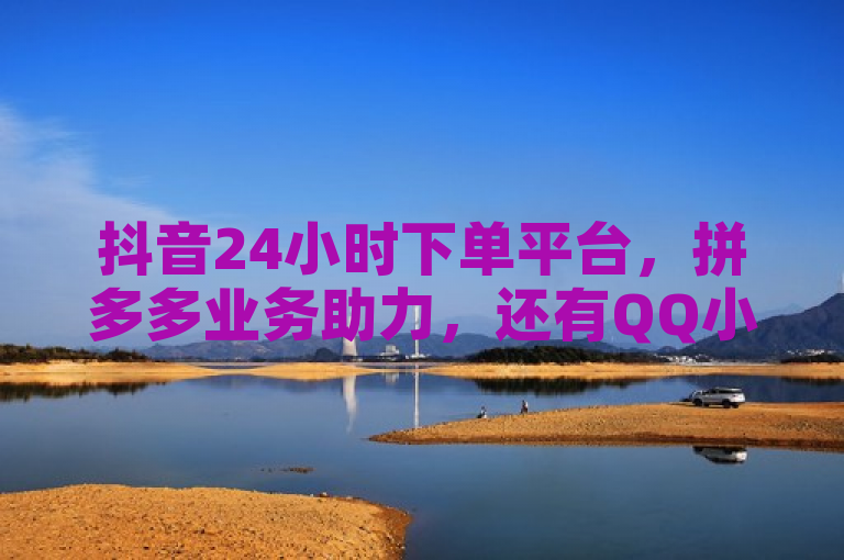 抖音24小时下单平台，拼多多业务助力，还有QQ小号批发。