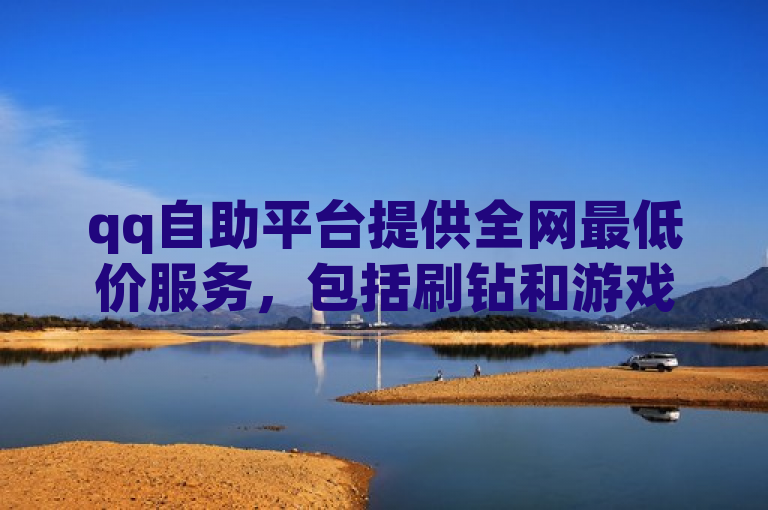 qq自助平台提供全网最低价服务，包括刷钻和游戏点卡批发。