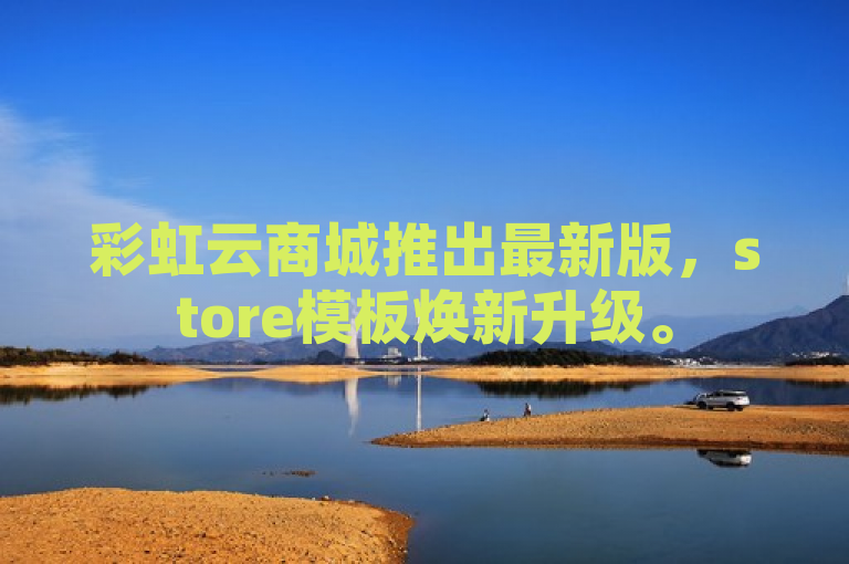 彩虹云商城推出最新版，store模板焕新升级。