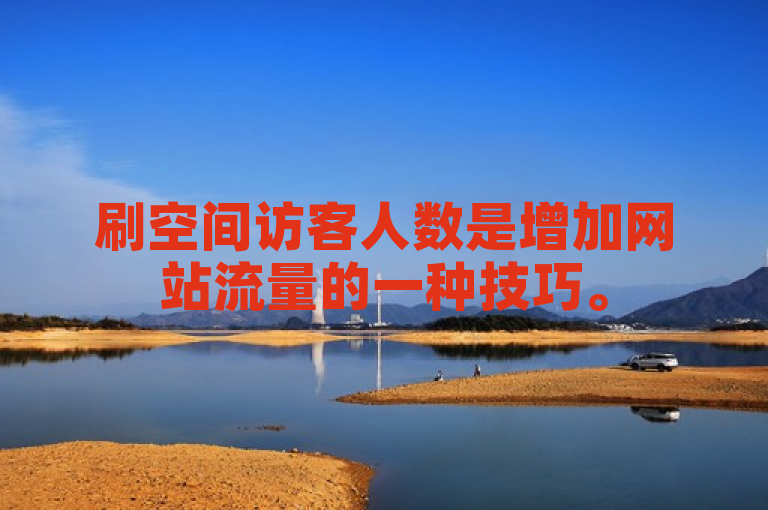刷空间访客人数是增加网站流量的一种技巧。