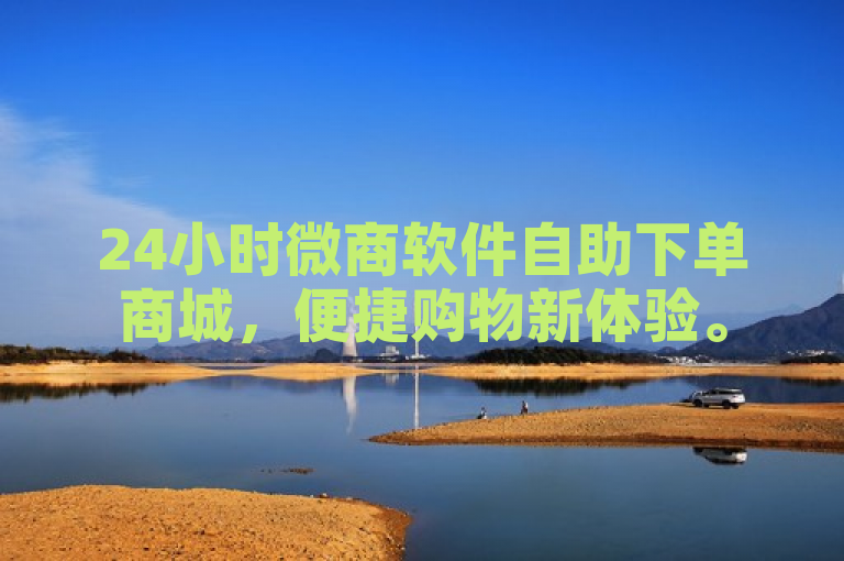 24小时微商软件自助下单商城，便捷购物新体验。