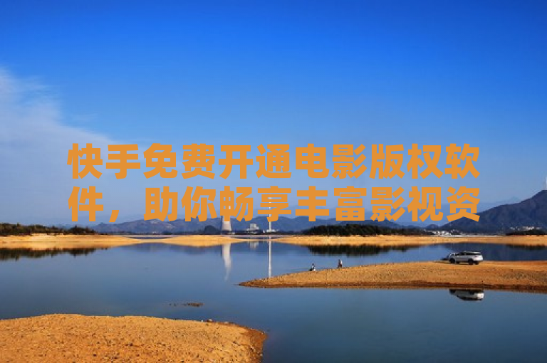 快手免费开通电影版权软件，助你畅享丰富影视资源。