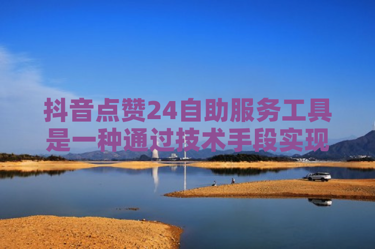 抖音点赞24自助服务工具是一种通过技术手段实现的自动化服务，旨在帮助用户在短时间内提高视频或账号的点赞数。