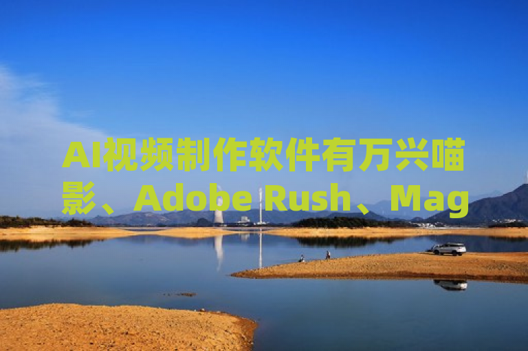 AI视频制作软件有万兴喵影、Adobe Rush、Magisto等。