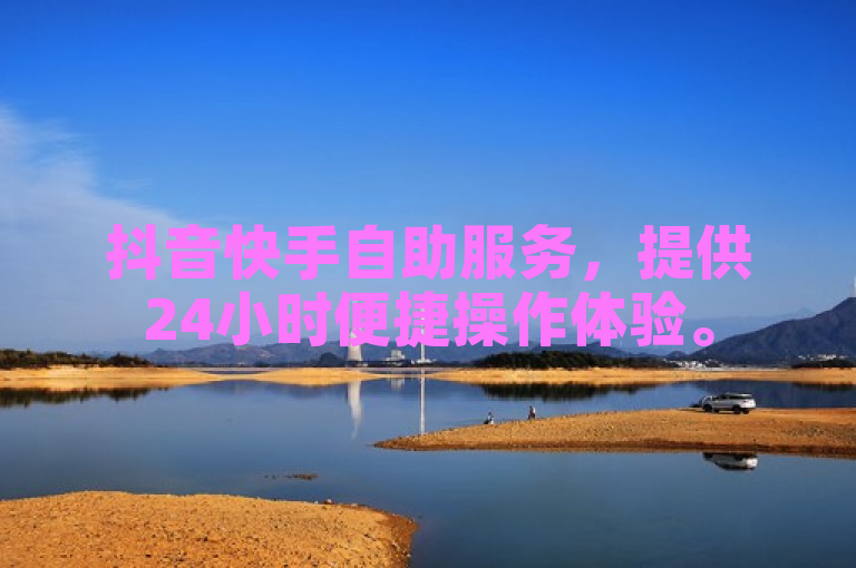 抖音快手自助服务，提供24小时便捷操作体验。