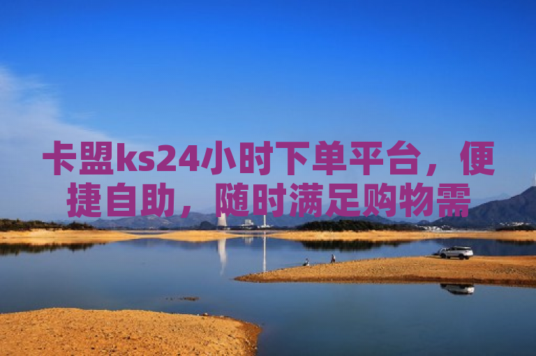 卡盟ks24小时下单平台，便捷自助，随时满足购物需求。