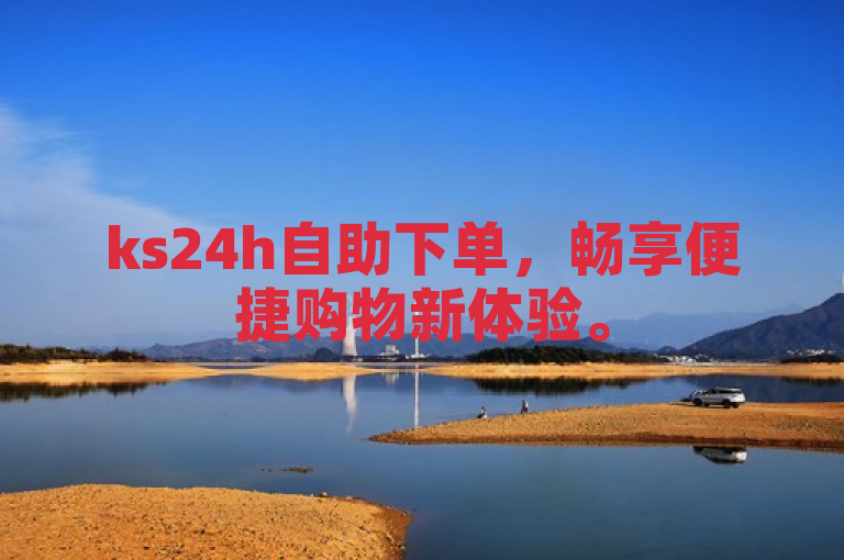 ks24h自助下单，畅享便捷购物新体验。