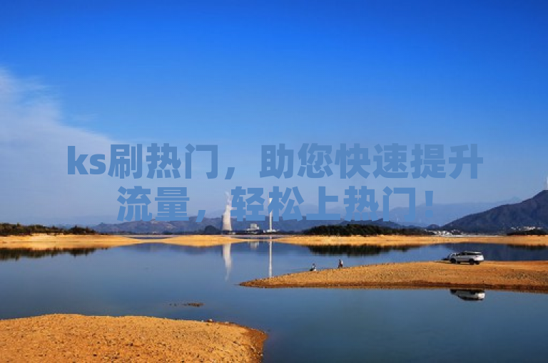 ks刷热门，助您快速提升流量，轻松上热门！