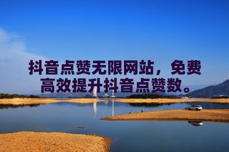 抖音点赞无限网站，免费高效提升抖音点赞数。