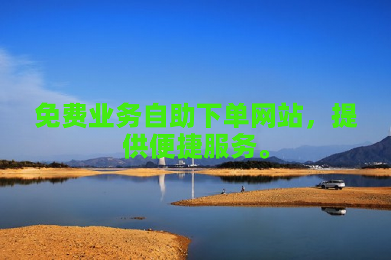免费业务自助下单网站，提供便捷服务。