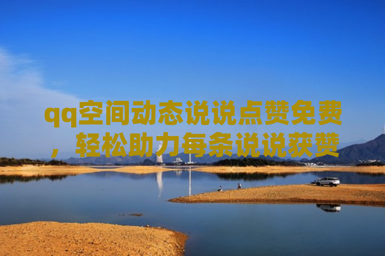 qq空间动态说说点赞免费，轻松助力每条说说获赞。
