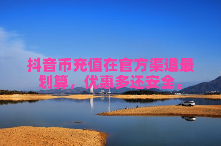 抖音币充值在官方渠道最划算，优惠多还安全。