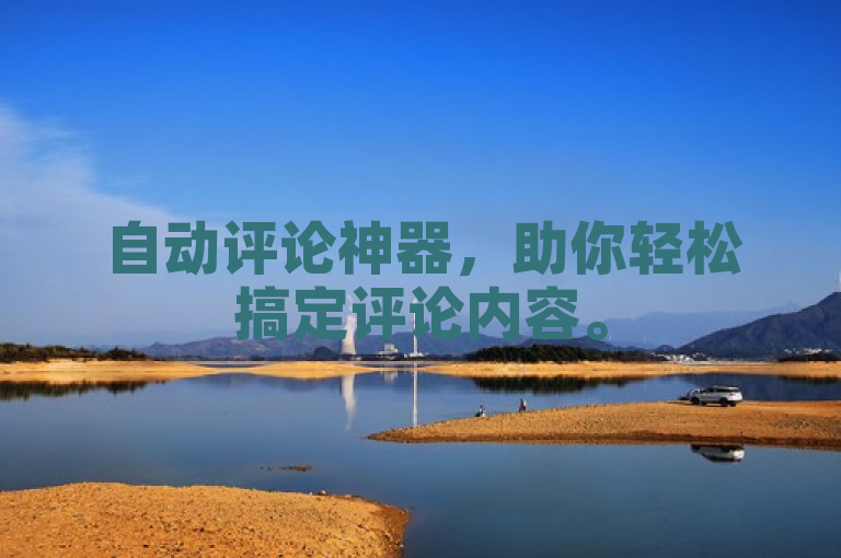 自动评论神器，助你轻松搞定评论内容。