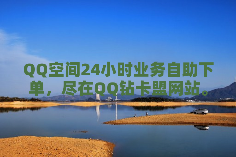 QQ空间24小时业务自助下单，尽在QQ钻卡盟网站。