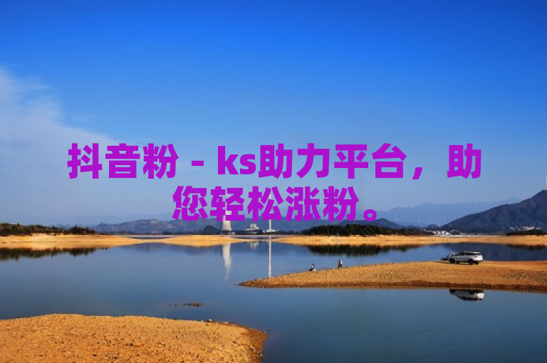 抖音粉 - ks助力平台，助您轻松涨粉。
