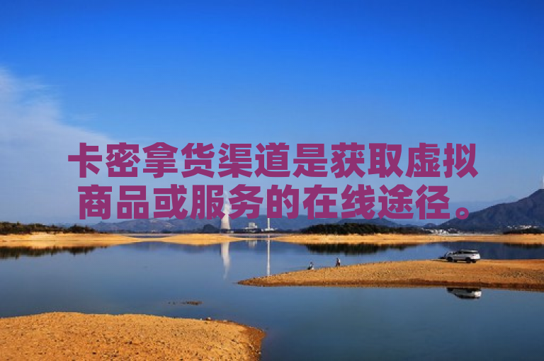 卡密拿货渠道是获取虚拟商品或服务的在线途径。