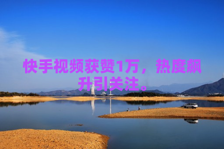 快手视频获赞1万，热度飙升引关注。
