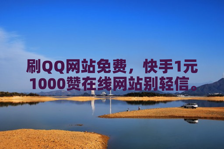 刷QQ网站免费，快手1元1000赞在线网站别轻信。