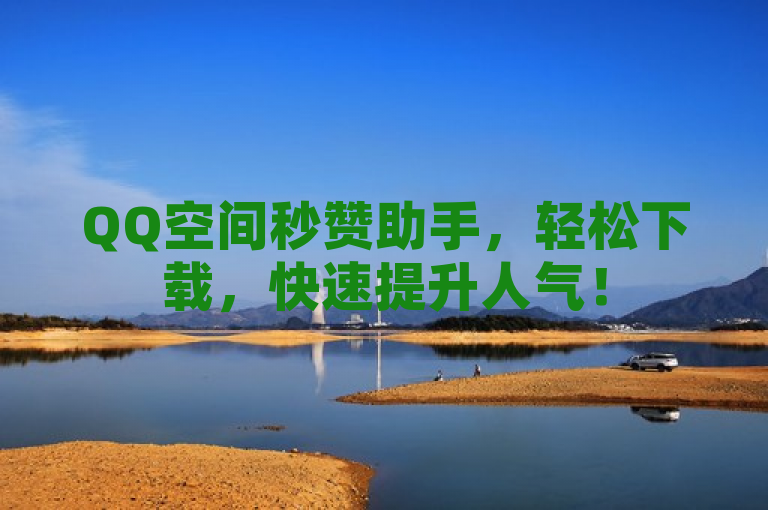 QQ空间秒赞助手，轻松下载，快速提升人气！