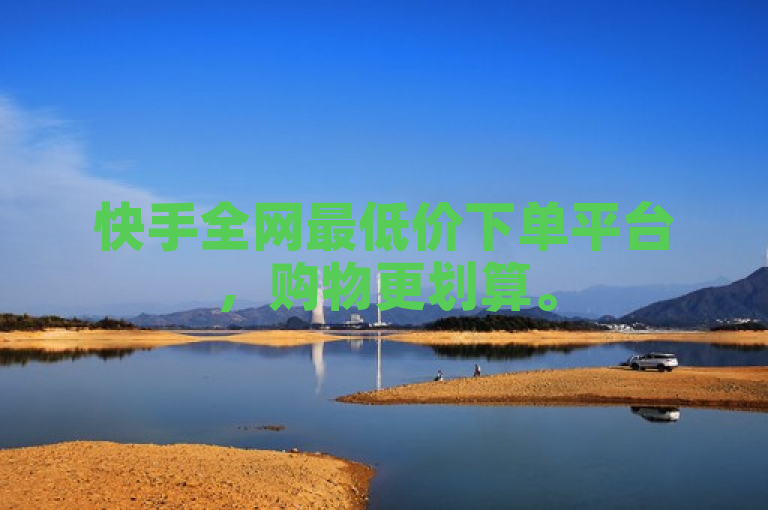 快手全网最低价下单平台，购物更划算。