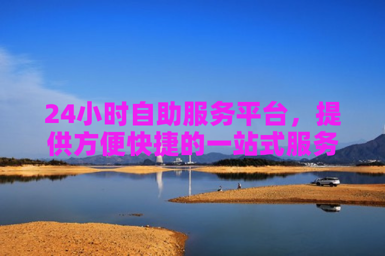 24小时自助服务平台，提供方便快捷的一站式服务体验。